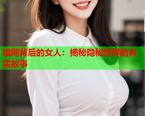 暗网背后的女人：揭秘隐秘世界的真实故事