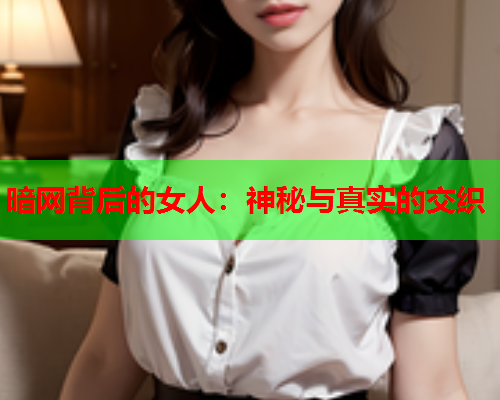 暗网背后的女人：神秘与真实的交织