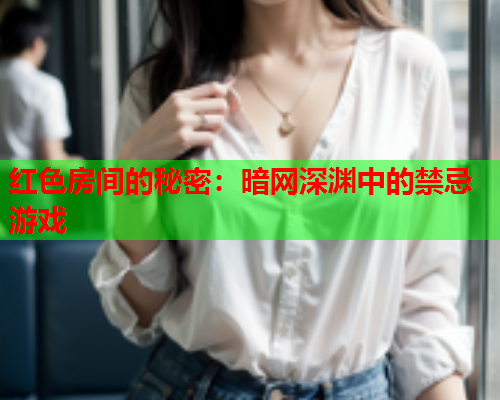 红色房间的秘密：暗网深渊中的禁忌游戏