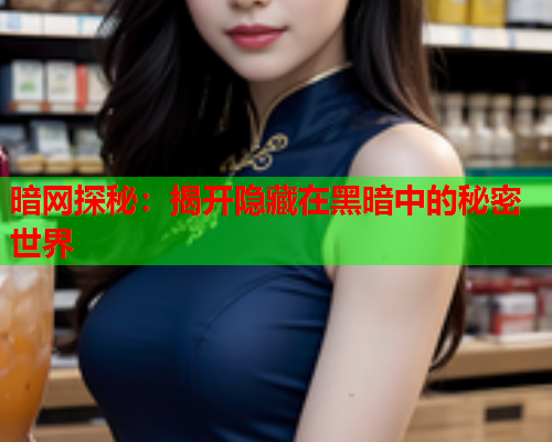 暗网探秘：揭开隐藏在黑暗中的秘密世界