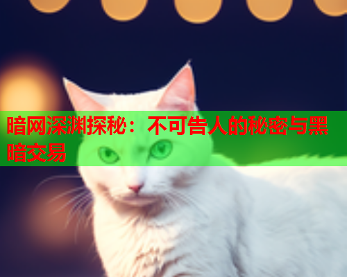 暗网深渊探秘：不可告人的秘密与黑暗交易