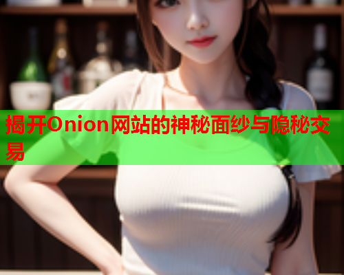 揭开Onion网站的神秘面纱与隐秘交易