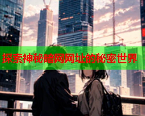 探索神秘暗网网址的秘密世界