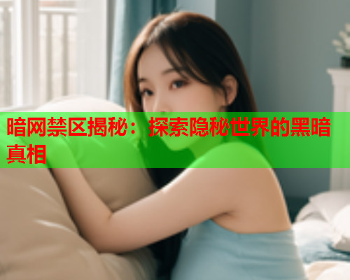 暗网禁区揭秘：探索隐秘世界的黑暗真相