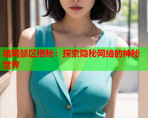 暗网禁区揭秘：探索隐秘网络的神秘世界