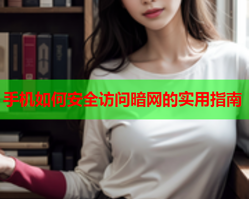 手机如何安全访问暗网的实用指南