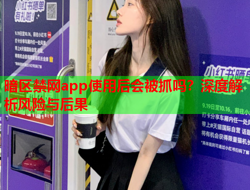 暗区禁网app使用后会被抓吗？深度解析风险与后果