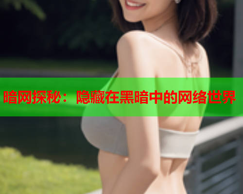 暗网探秘：隐藏在黑暗中的网络世界