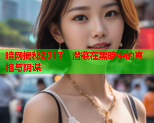 暗网揭秘2017：潜藏在黑暗中的真相与阴谋