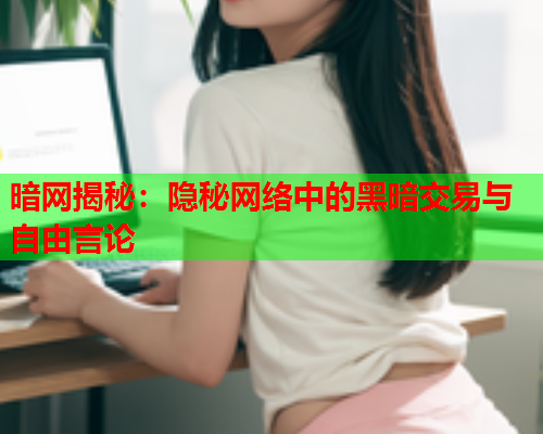 暗网揭秘：隐秘网络中的黑暗交易与自由言论