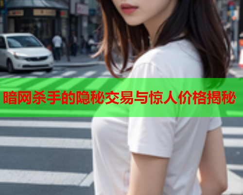 暗网杀手的隐秘交易与惊人价格揭秘