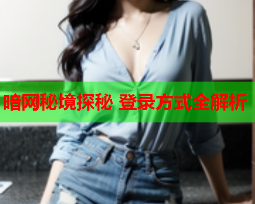 暗网秘境探秘 登录方式全解析