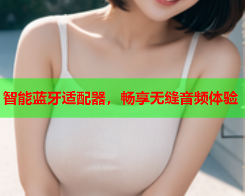 智能蓝牙适配器，畅享无缝音频体验