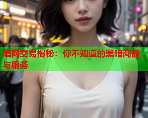 暗网交易揭秘：你不知道的黑暗商品与服务