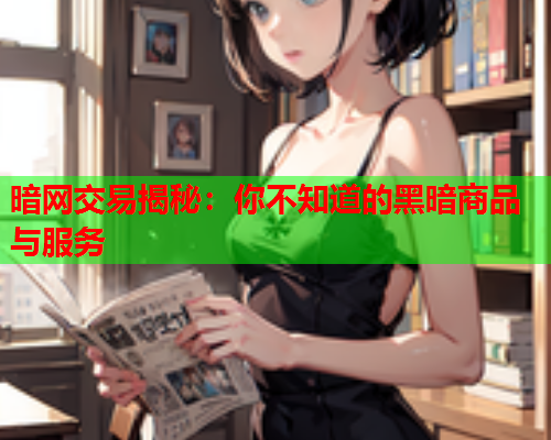 暗网交易揭秘：你不知道的黑暗商品与服务