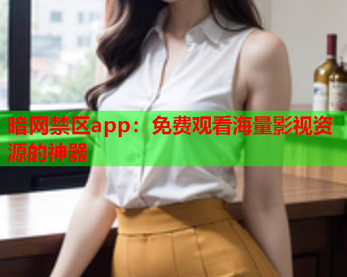 暗网禁区app：免费观看海量影视资源的神器