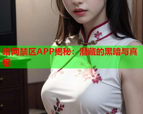 暗网禁区APP揭秘：潜藏的黑暗与真相