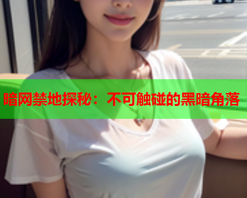 暗网禁地探秘：不可触碰的黑暗角落