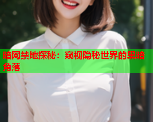 暗网禁地探秘：窥视隐秘世界的黑暗角落