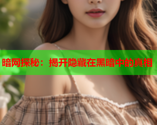 暗网探秘：揭开隐藏在黑暗中的真相