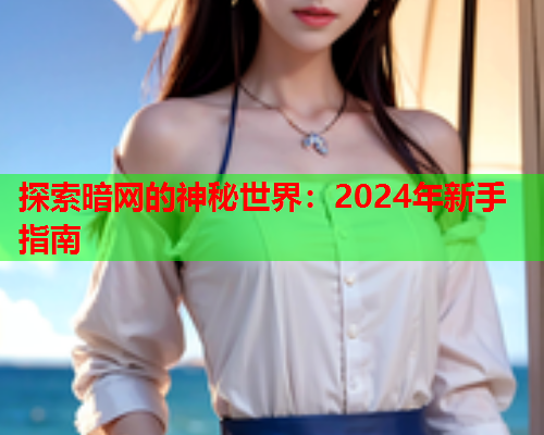 探索暗网的神秘世界：2024年新手指南