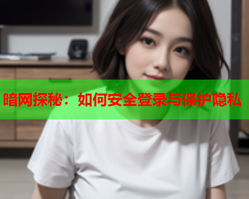 暗网探秘：如何安全登录与保护隐私