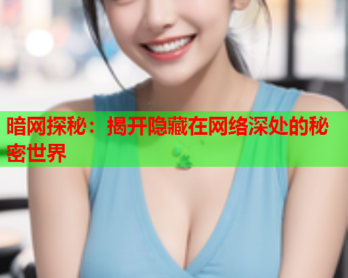 暗网探秘：揭开隐藏在网络深处的秘密世界