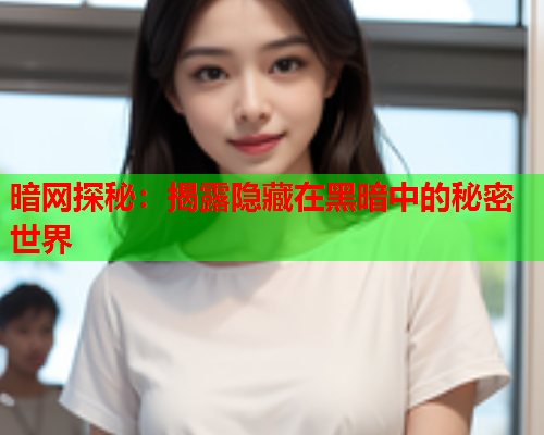 暗网探秘：揭露隐藏在黑暗中的秘密世界