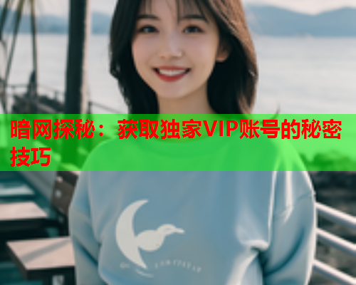 暗网探秘：获取独家VIP账号的秘密技巧