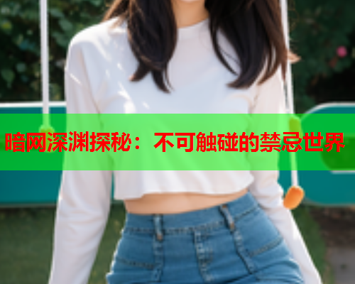 暗网深渊探秘：不可触碰的禁忌世界