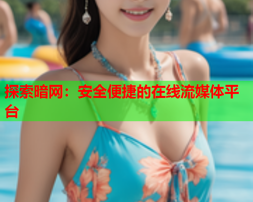 探索暗网：安全便捷的在线流媒体平台