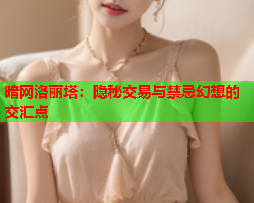 暗网洛丽塔：隐秘交易与禁忌幻想的交汇点