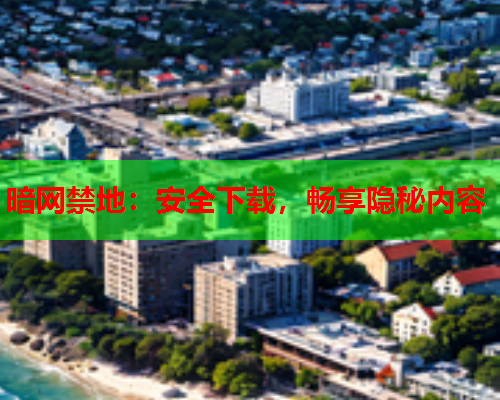 暗网禁地：安全下载，畅享隐秘内容