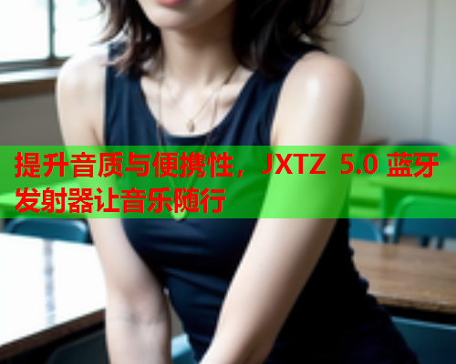 提升音质与便携性，JXTZ 5.0 蓝牙发射器让音乐随行