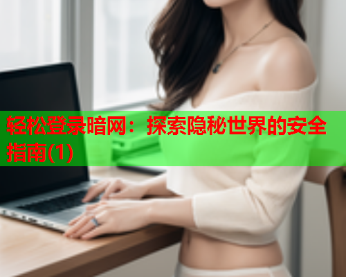 轻松登录暗网：探索隐秘世界的安全指南(1)