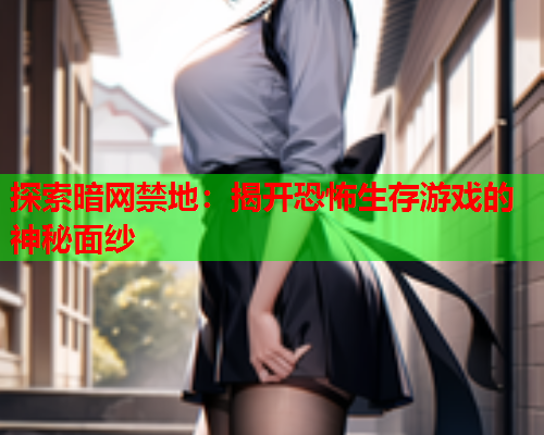 探索暗网禁地：揭开恐怖生存游戏的神秘面纱