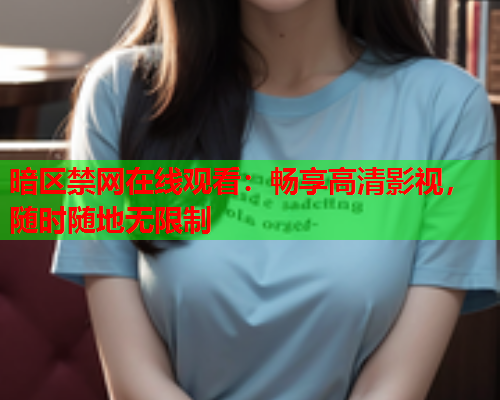 暗区禁网在线观看：畅享高清影视，随时随地无限制