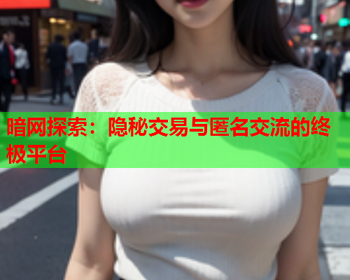 暗网探索：隐秘交易与匿名交流的终极平台